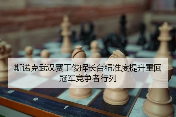 斯诺克武汉赛丁俊晖长台精准度提升重回冠军竞争者行列